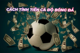 Cách tính tiền trong cá độ bóng đá dễ hiểu dành cho tân thủ